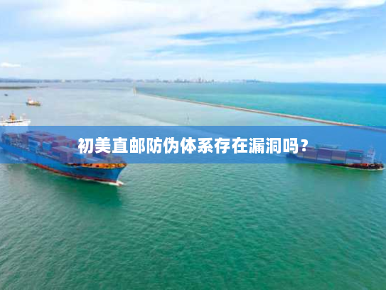 初美直邮防伪体系存在漏洞吗? 初美直邮防伪体系存在漏洞吗?