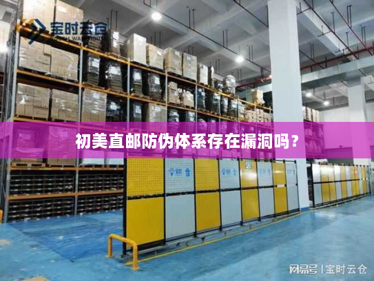 初美直邮防伪体系存在漏洞吗? 初美直邮防伪体系存在漏洞吗?