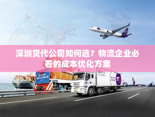 深圳货代公司如何选？物流企业必看的成本优化方案