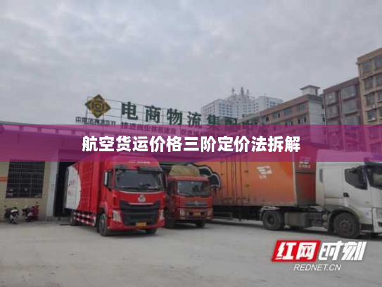 航空货运价格三阶定价法拆解 航空货运价格三阶定价法拆解