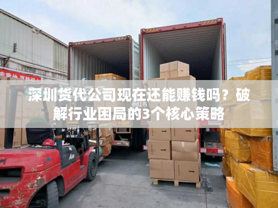 深圳货代公司现在还能赚钱吗?破解行业困局的3个核心策略 深圳货代公司现在还能赚钱吗?破解行业困局的3个核心策略
