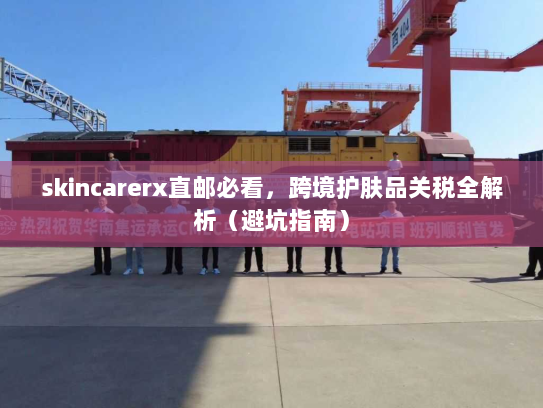 skincarerx直邮必看,跨境护肤品关税全解析(避坑指南) skincarerx直邮必看,跨境护肤品关税全解析(避坑指南)