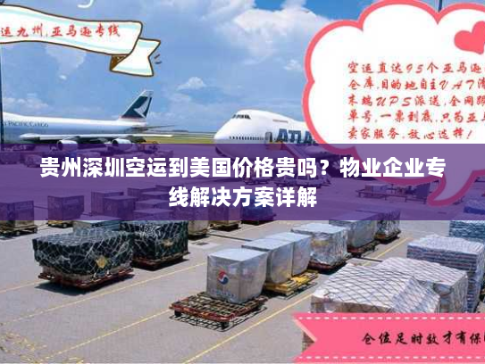 贵州深圳空运到美国价格贵吗?物业企业专线解决方案详解 贵州深圳空运到美国价格贵吗?物业企业专线解决方案详解