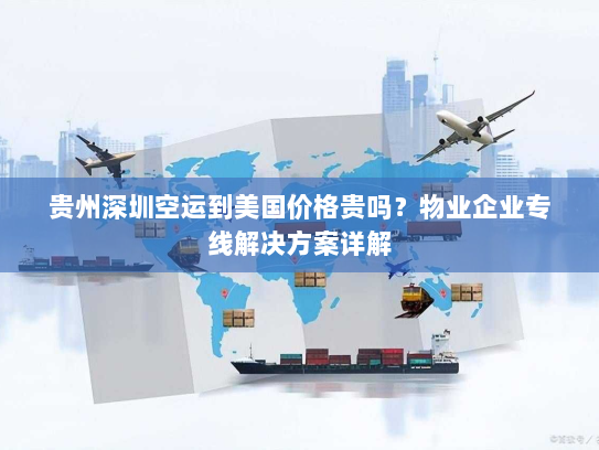 贵州深圳空运到美国价格贵吗?物业企业专线解决方案详解 贵州深圳空运到美国价格贵吗?物业企业专线解决方案详解