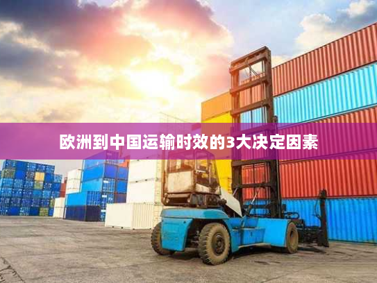 欧洲到中国运输时效的3大决定因素 欧洲到中国运输时效的3大决定因素