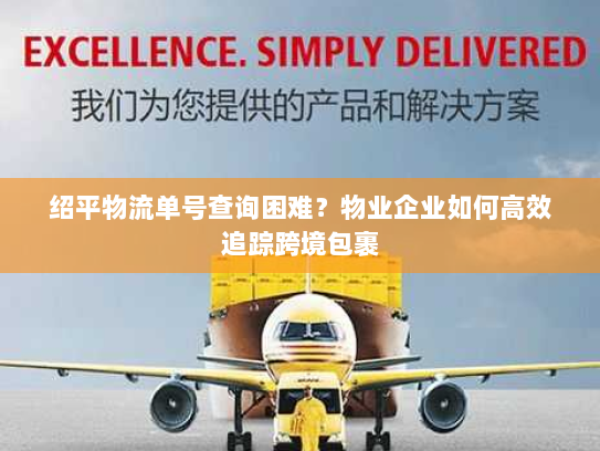 绍平物流单号查询困难?物业企业如何高效追踪跨境包裹 绍平物流单号查询困难?物业企业如何高效追踪跨境包裹