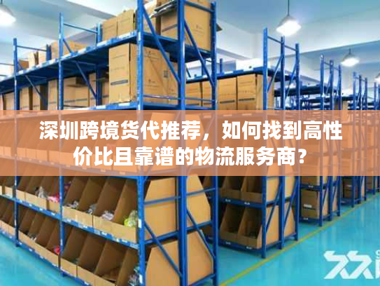 深圳跨境货代推荐，如何找到高性价比且靠谱的物流服务商？