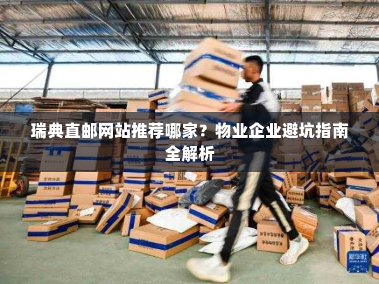 瑞典直邮网站推荐哪家？物业企业避坑指南全解析