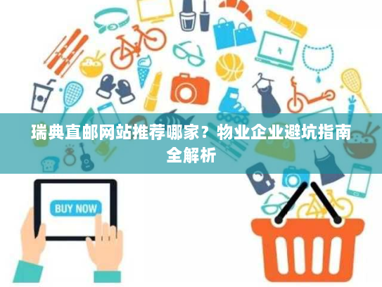 瑞典直邮网站推荐哪家？物业企业避坑指南全解析