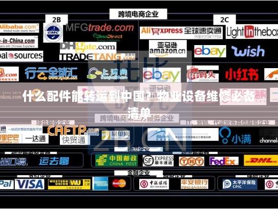 什么配件能转运到中国?物业设备维修必备清单 什么配件能转运到中国?物业设备维修必备清单