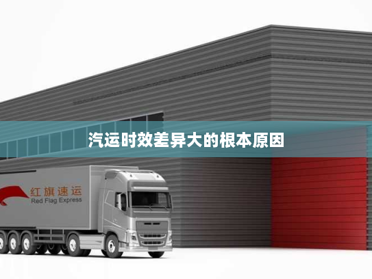 汽运时效差异大的根本原因 汽运时效差异大的根本原因