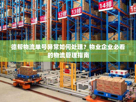 德帮物流单号异常如何处理?物业企业必看的物流管理指南 德帮物流单号异常如何处理?物业企业必看的物流管理指南