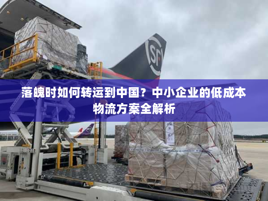 落魄时如何转运到中国？中小企业的低成本物流方案全解析