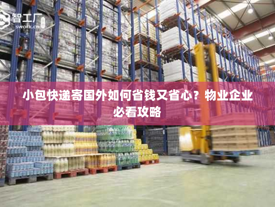 小包快递寄国外如何省钱又省心?物业企业必看攻略 小包快递寄国外如何省钱又省心?物业企业必看攻略