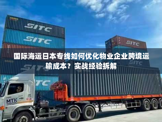 国际海运日本专线如何优化物业企业跨境运输成本?实战经验拆解 国际海运日本专线如何优化物业企业跨境运输成本?实战经验拆解
