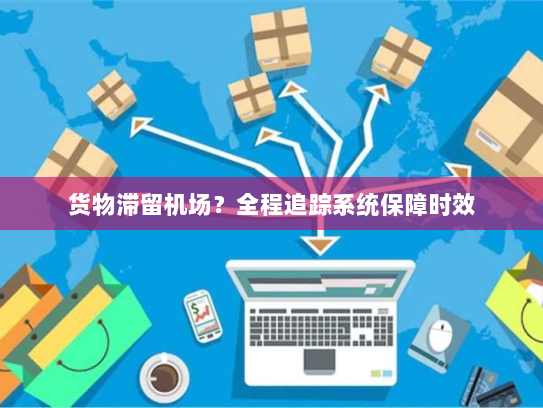 货物滞留机场?全程追踪系统保障时效 货物滞留机场?全程追踪系统保障时效