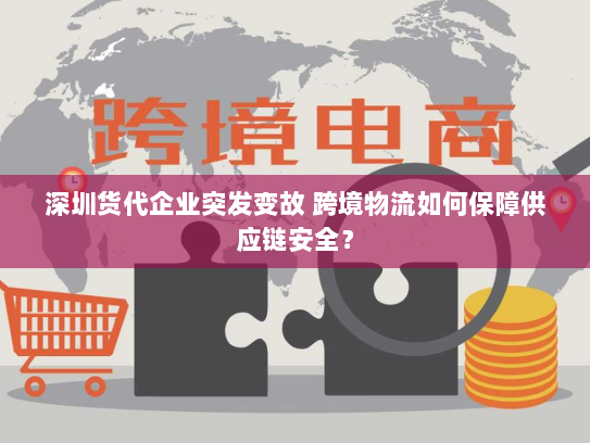 深圳货代企业突发变故 跨境物流如何保障供应链安全? 深圳货代企业突发变故 跨境物流如何保障供应链安全?