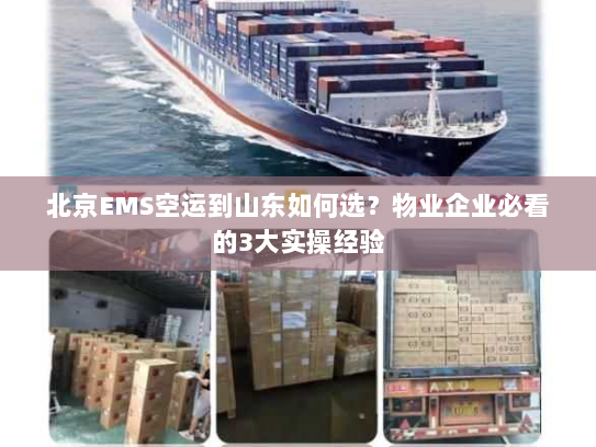 北京EMS空运到山东如何选？物业企业必看的3大实操经验