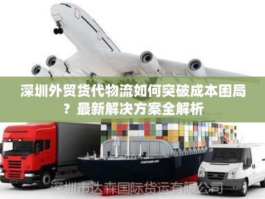 深圳外贸货代物流如何突破成本困局？最新解决方案全解析
