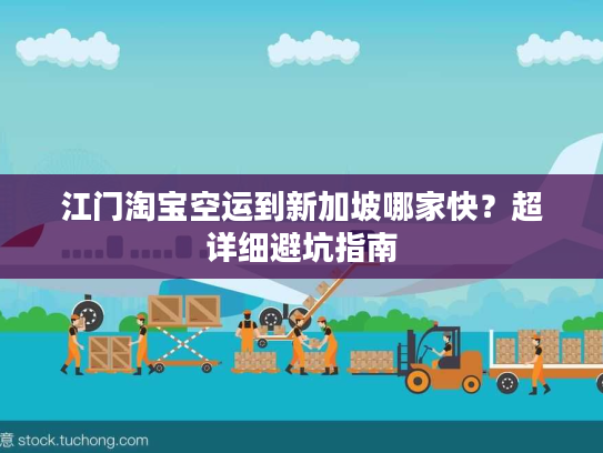 江门淘宝空运到新加坡哪家快?超详细避坑指南 江门淘宝空运到新加坡哪家快?超详细避坑指南