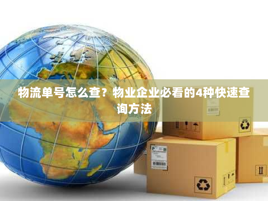 物流单号怎么查?物业企业必看的4种快速查询方法 物流单号怎么查?物业企业必看的4种快速查询方法