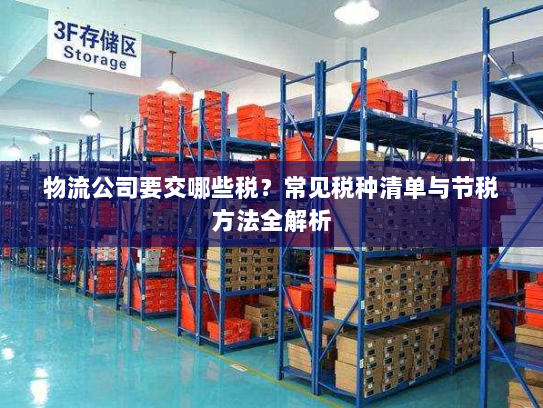 物流公司要交哪些税?常见税种清单与节税方法全解析 物流公司要交哪些税?常见税种清单与节税方法全解析
