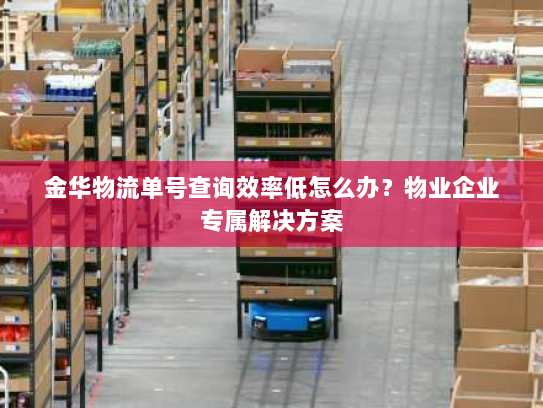 金华物流单号查询效率低怎么办?物业企业专属解决方案 金华物流单号查询效率低怎么办?物业企业专属解决方案