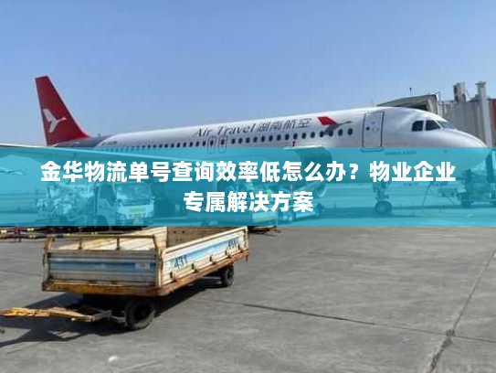 金华物流单号查询效率低怎么办?物业企业专属解决方案 金华物流单号查询效率低怎么办?物业企业专属解决方案