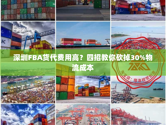 深圳FBA货代费用高?四招教你砍掉30%物流成本 深圳FBA货代费用高?四招教你砍掉30%物流成本