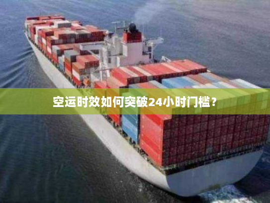 空运时效如何突破24小时门槛? 空运时效如何突破24小时门槛?