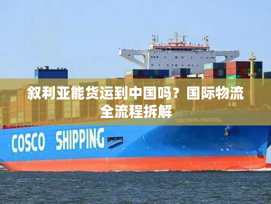 叙利亚能货运到中国吗？国际物流全流程拆解