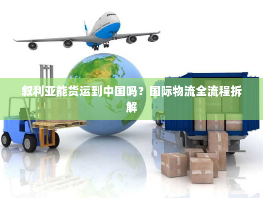 叙利亚能货运到中国吗？国际物流全流程拆解