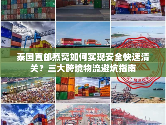 泰国直邮燕窝如何实现安全快速清关？三大跨境物流避坑指南