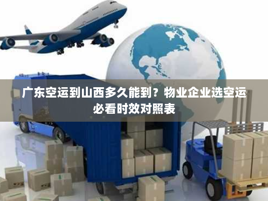 广东空运到山西多久能到？物业企业选空运必看时效对照表