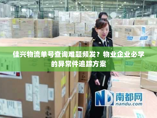 佳兴物流单号查询难题频发？物业企业必学的异常件追踪方案