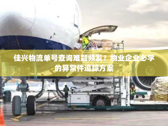 佳兴物流单号查询难题频发？物业企业必学的异常件追踪方案