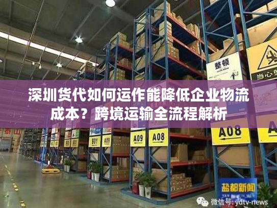 深圳货代如何运作能降低企业物流成本?跨境运输全流程解析 深圳货代如何运作能降低企业物流成本?跨境运输全流程解析