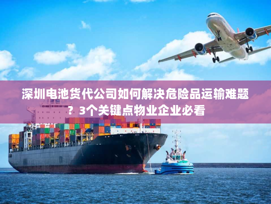 深圳电池货代公司如何解决危险品运输难题?3个关键点物业企业必看 深圳电池货代公司如何解决危险品运输难题?3个关键点物业企业必看