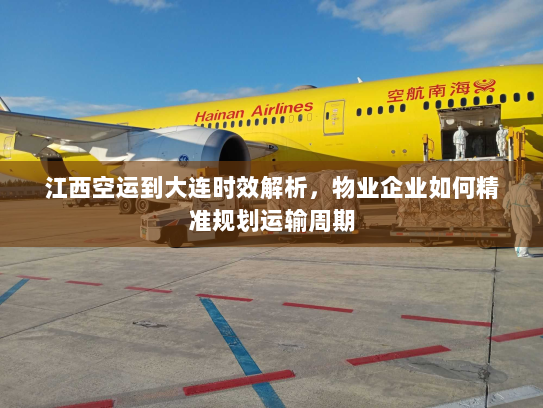江西空运到大连时效解析，物业企业如何精准规划运输周期