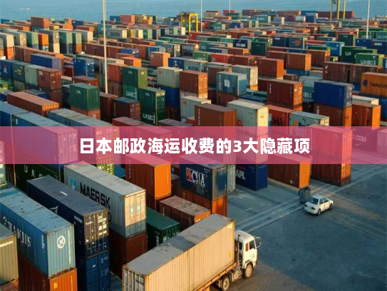 日本邮政海运收费的3大隐藏项 日本邮政海运收费的3大隐藏项