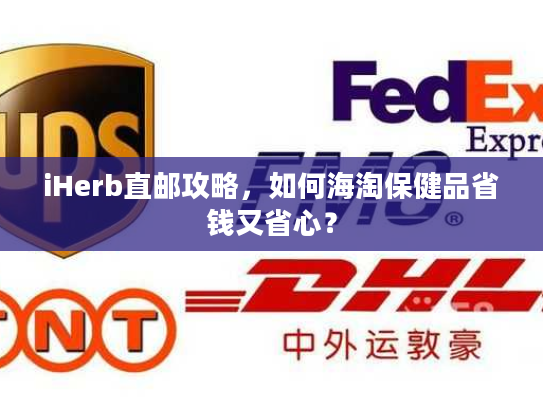iHerb直邮攻略，如何海淘保健品省钱又省心？