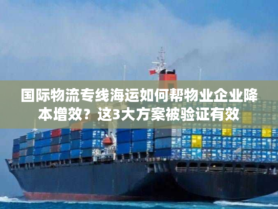 国际物流专线海运如何帮物业企业降本增效？这3大方案被验证有效