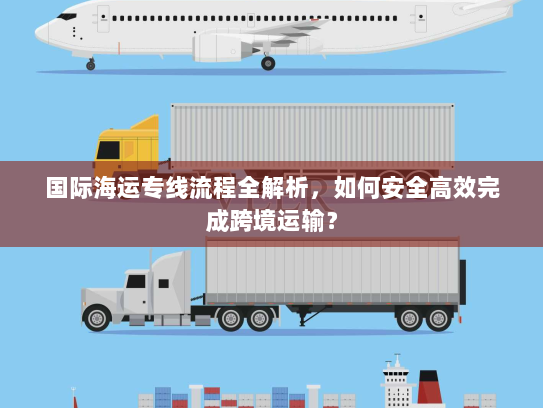 国际海运专线流程全解析,如何安全高效完成跨境运输? 国际海运专线流程全解析,如何安全高效完成跨境运输?