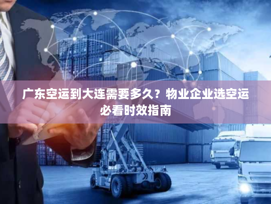 广东空运到大连需要多久?物业企业选空运必看时效指南 广东空运到大连需要多久?物业企业选空运必看时效指南