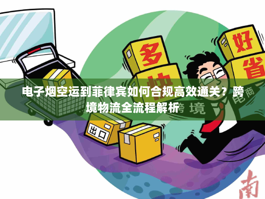 电子烟空运到菲律宾如何合规高效通关?跨境物流全流程解析 电子烟空运到菲律宾如何合规高效通关?跨境物流全流程解析