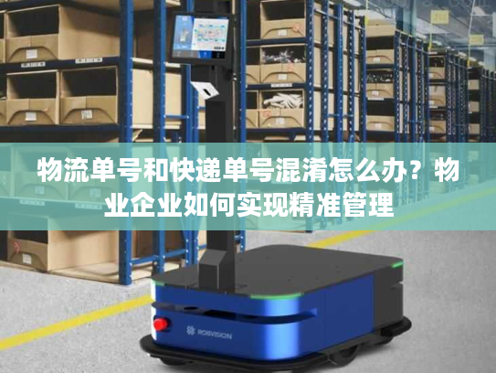 物流单号和快递单号混淆怎么办?物业企业如何实现精准管理 物流单号和快递单号混淆怎么办?物业企业如何实现精准管理