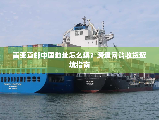 美亚直邮中国地址怎么填?跨境网购收货避坑指南 美亚直邮中国地址怎么填?跨境网购收货避坑指南