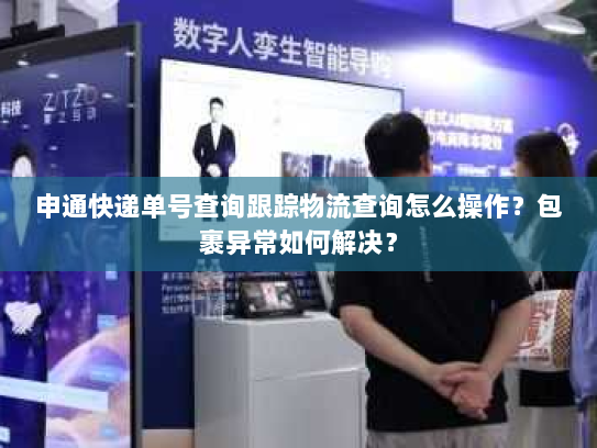 申通快递单号查询跟踪物流查询怎么操作？包裹异常如何解决？