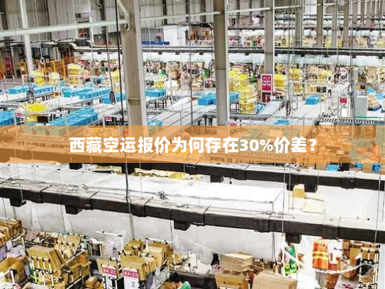 西藏空运报价为何存在30%价差? 西藏空运报价为何存在30%价差?