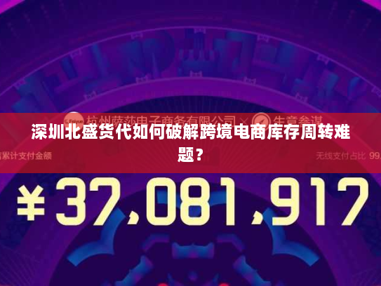 深圳北盛货代如何破解跨境电商库存周转难题？